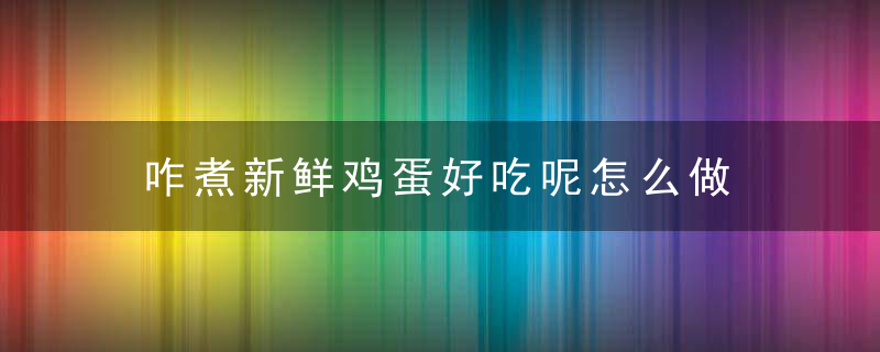 咋煮新鲜鸡蛋好吃呢怎么做 煮鸡蛋怎么做才好吃